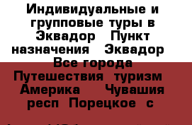 Индивидуальные и групповые туры в Эквадор › Пункт назначения ­ Эквадор - Все города Путешествия, туризм » Америка   . Чувашия респ.,Порецкое. с.